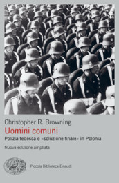 Uomini comuni. Polizia tedesca e «soluzione finale» in Polonia. Nuova ediz.