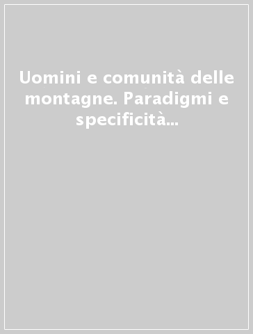 Uomini e comunità delle montagne. Paradigmi e specificità del popolamento dello spazio montano (secoli XVI-XX)