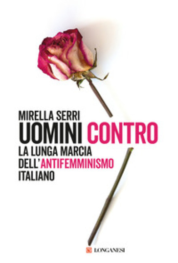 Uomini contro. La lunga marcia dell'antifemminismo in Italia - Mirella Serri