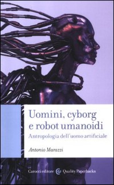 Uomini, cyborg e robot umanoidi. Antropologia dell'uomo artificiale - Antonio Marazzi