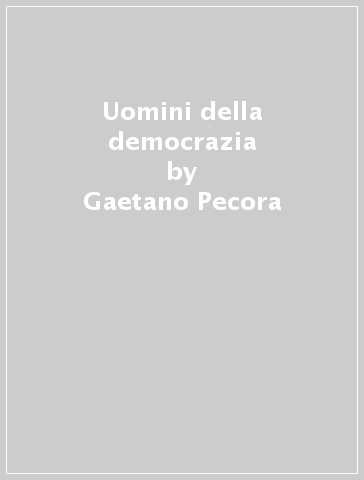 Uomini della democrazia - Gaetano Pecora