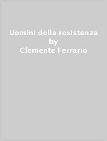 Uomini della resistenza - Clemente Ferrario