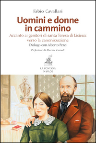 Uomini e donne in cammino. Accanto ai genitori di santa Teresa di Lisieux verso la canonizzazione - Fabio Cavallari - Alberto Pezzi