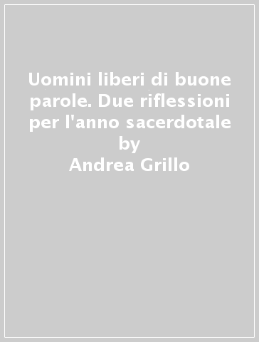 Uomini liberi di buone parole. Due riflessioni per l'anno sacerdotale - Andrea Grillo