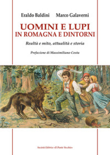 Uomini e lupi in Romagna e dintorni. Realtà e mito, attualità e storia - Eraldo Baldini - Marco Galaverni