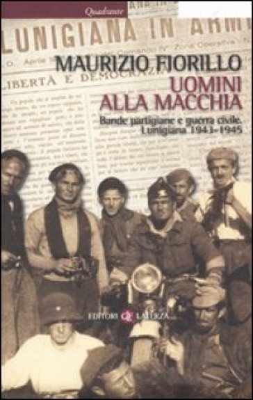 Uomini alla macchia. Bande partigiane e guerra civile. Lunigiana 1943-1945 - Maurizio Fiorillo