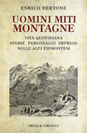 Uomini miti montagne. Vita quotidiana, storie, personaggi, imprese nelle Alpi piemontesi