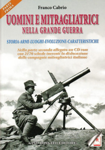 Uomini e mitragliatrici nella grande guerra. Storia, armi, luoghi, evoluzione, caratterist...