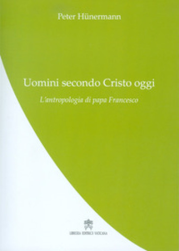 Uomini secondo Cristo oggi. L'antropologia di papa Francesco - Peter Hunermann