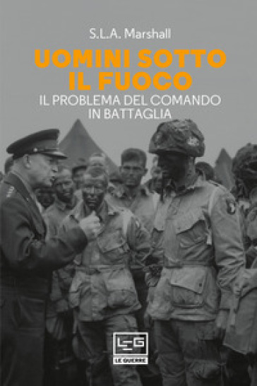 Uomini sotto il fuoco. Il problema del comando in battaglia - Samuel Lyman Atwood Marshall