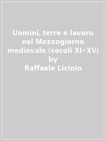 Uomini, terre e lavoro nel Mezzogiorno medievale (secoli XI-XV) - Raffaele Licinio