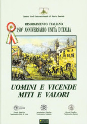 Uomini e vicende, miti e valori. Risorgimento italiano. 150° anniversario Unità d Italia