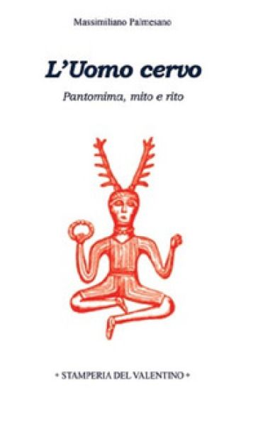 L'Uomo Cervo. Pantomima, rito e mito - Massimiliano Palmesano
