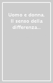 Uomo e donna. Il senso della differenza sessuale