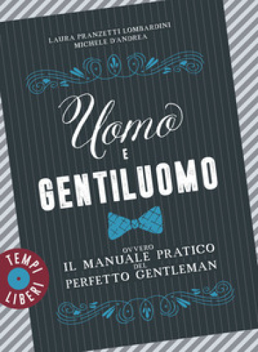 Uomo e gentiluomo ovvero il manuale pratico del perfetto gentleman - Laura Pranzetti Lombardini - Michele D