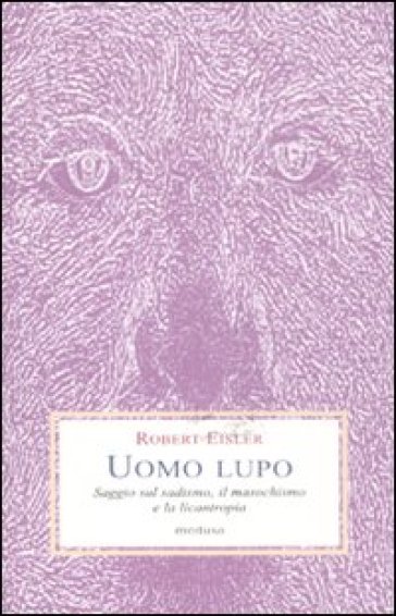 Uomo lupo. Saggio sul sadismo, il masochismo e la licantropia - Robert Eisler