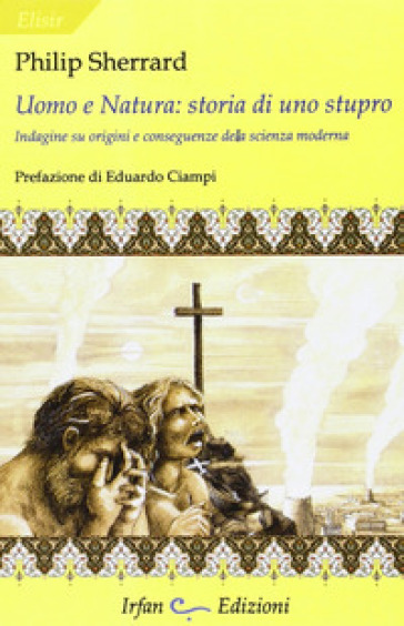 Uomo e natura: storia di uno stupro. Indagini su origini e conseguenze della scienza moderna - Philip Sherrard