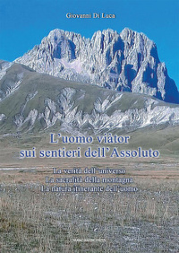 L'Uomo viàtor sui sentieri dell'Assoluto. La verità dell'universo. La sacralità della montagna. La natura itinerante dell'uomo - Giovanni Di Luca