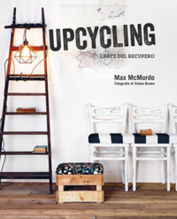 Upcycling. L'arte del recupero - Max McMurdo