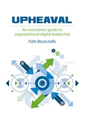 Upheaval: An Executive s Guide to Organizational Digital Leadership