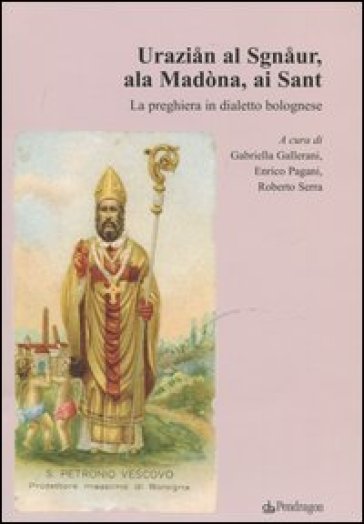 Uraziån al Sgnåur, ala Madòna, ai Sant. La preghiera in dialetto bolognese - Sibylle Righetti - Alessandro Paris