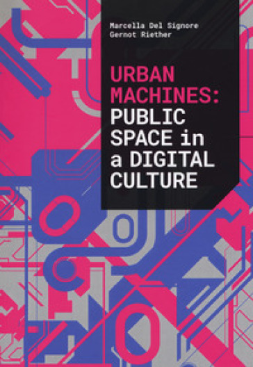 Urban machines: public space in digital culture. Ediz. illustrata - Marcella Del Signore - Gernot Riether
