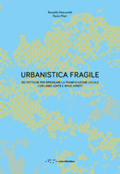 Urbanistica fragile. Sei tattiche per ripensare la pianificazione locale con linee lente e spazi aperti