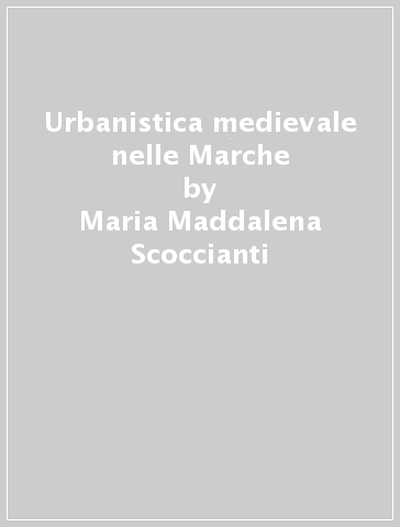 Urbanistica medievale nelle Marche - Maria Maddalena Scoccianti