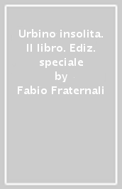 Urbino insolita. Il libro. Ediz. speciale