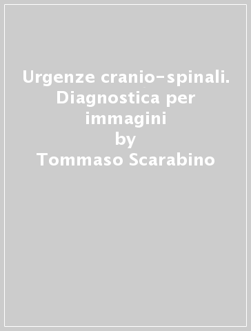 Urgenze cranio-spinali. Diagnostica per immagini - Ugo Salvolini - Tommaso Scarabino - Mario Cammisa