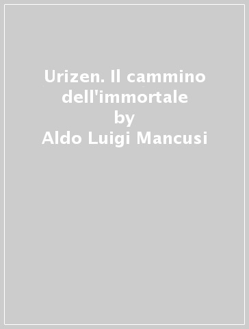 Urizen. Il cammino dell'immortale - Aldo Luigi Mancusi