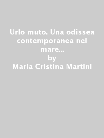 Urlo muto. Una odissea contemporanea nel mare della disoccupazione - Maria Cristina Martini