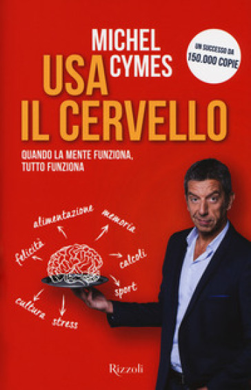 Usa il cervello. Quando la mente funziona, tutto funziona - Michel Cymes