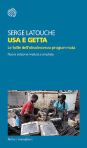 Usa e getta. Le follie dell obsolescenza programmata. Nuova ediz.