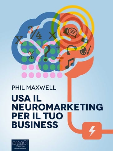 Usa il neuromarketing per il tuo business - Phil Maxwell