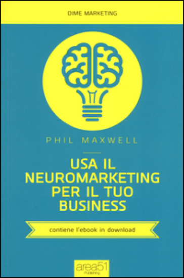 Usa il neuromarketing per il tuo business - Phil Maxwell