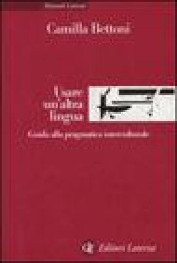 Usare un'altra lingua. Guida alla pragmatica interculturale - Camilla Bettoni