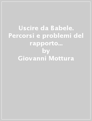 Uscire da Babele. Percorsi e problemi del rapporto tra sindacato e lavoratori immigrati - Giovanni Mottura - Silvia Cozzi - Matteo Rinaldini