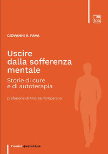 Uscire dalla sofferenza mentale. Storie di cure e di autoterapia - Giovanni Andrea Fava
