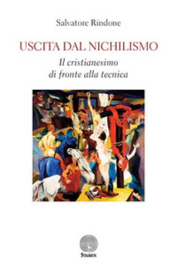 Uscita dal nichilismo. Il cristianesimo di fronte alla tecnica - Salvatore Rindone