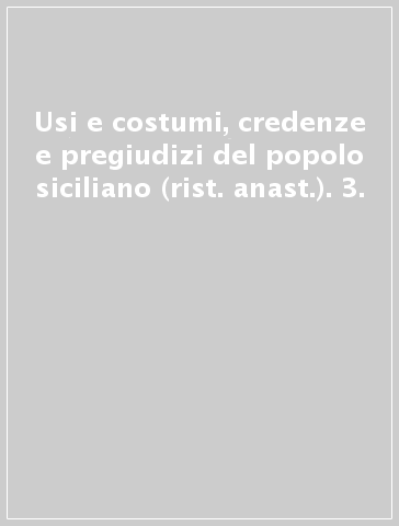 Usi e costumi, credenze e pregiudizi del popolo siciliano (rist. anast.). 3.