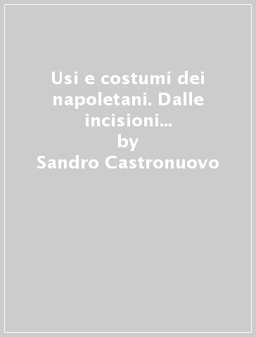 Usi e costumi dei napoletani. Dalle incisioni di Fabris alle litografie di Dura - Sandro Castronuovo