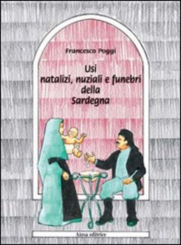 Usi natalizi, nuziali e funebri della Sardegna (rist. anast. Mortara-Vigevano, 1897) - Francesco Poggi