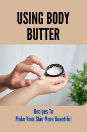 Using Body Butter Recipes To Make Your Skin More Beautiful