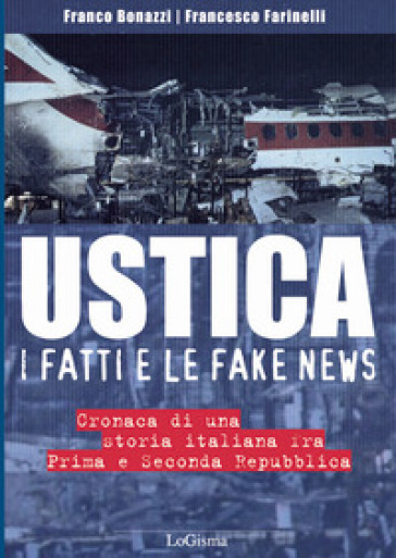 Ustica, i fatti e le fake news. Cronaca di una storia italiana fra Prima e Seconda Repubblica - Franco Bonazzi - Francesco Farinelli