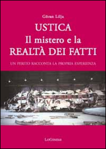 Ustica. Il mistero e la realtà dei fatti. Un perito racconta la propria esperienza - Goran Lilja