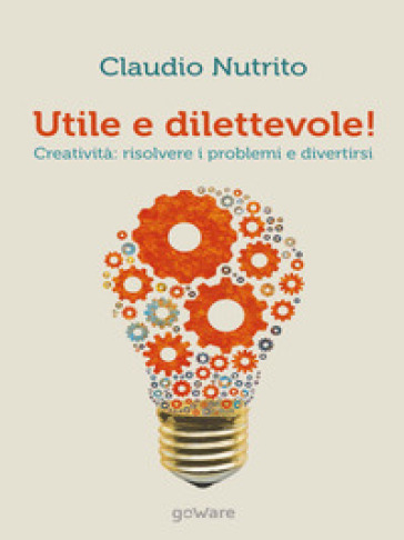 Utile e dilettevole! Creatività: risolvere i problemi e divertirsi - Claudio Nutrito