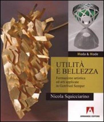Utilità e bellezza. Formazione artistica ed arti applicate in Gottfried Semper - Nicola Squicciarino