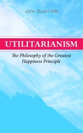Utilitarianism The Philosophy of the Greatest Happiness Principle