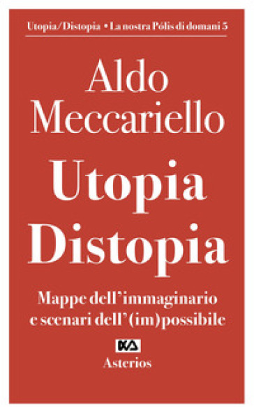 Utopia. Distopia. Mappe dell'immaginario e scenari dell'(im)possibile - Aldo Meccariello